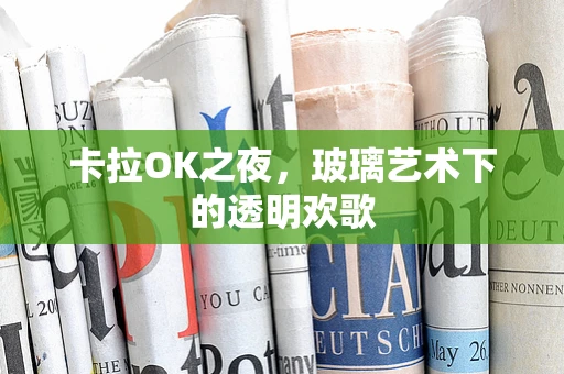 卡拉OK之夜，玻璃艺术下的透明欢歌