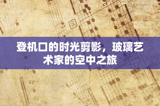 登机口的时光剪影，玻璃艺术家的空中之旅
