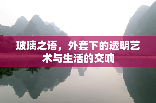 玻璃之语，外套下的透明艺术与生活的交响