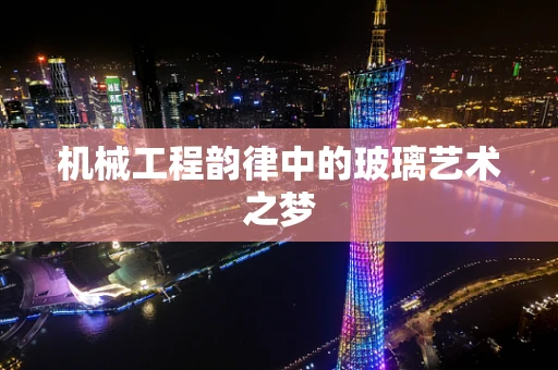 机械工程韵律中的玻璃艺术之梦