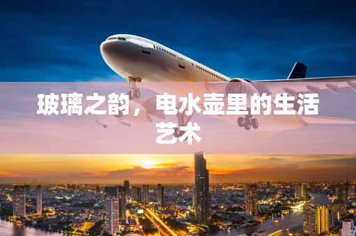 玻璃之韵，电水壶里的生活艺术