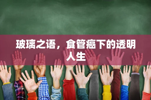 玻璃之语，食管癌下的透明人生