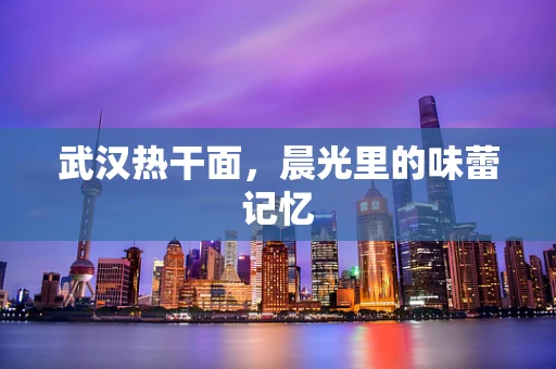 武汉热干面，晨光里的味蕾记忆