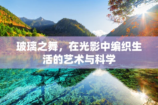 玻璃之舞，在光影中编织生活的艺术与科学