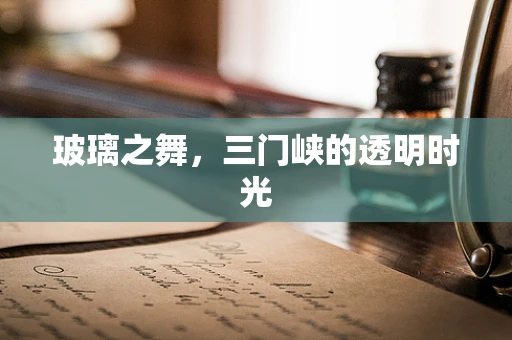 玻璃之舞，三门峡的透明时光