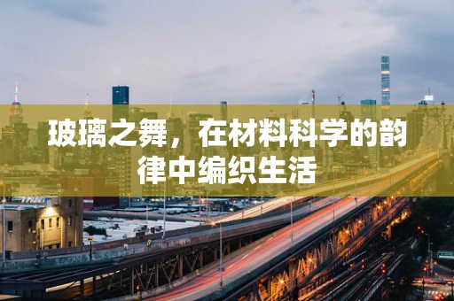 玻璃之舞，在材料科学的韵律中编织生活