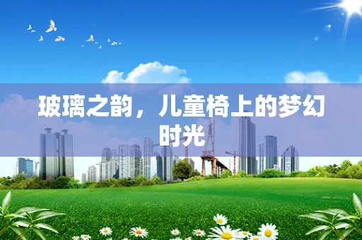 玻璃之韵，儿童椅上的梦幻时光