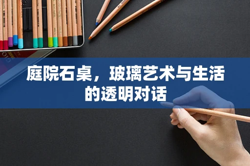 庭院石桌，玻璃艺术与生活的透明对话