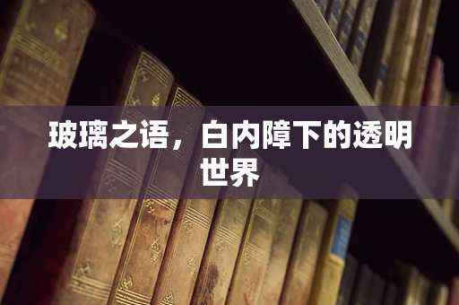玻璃之语，白内障下的透明世界