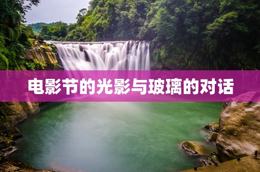 电影节的光影与玻璃的对话