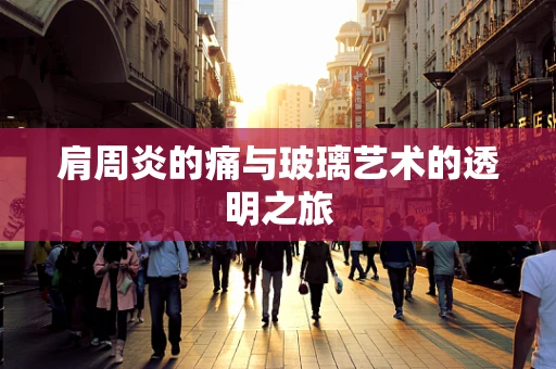 肩周炎的痛与玻璃艺术的透明之旅