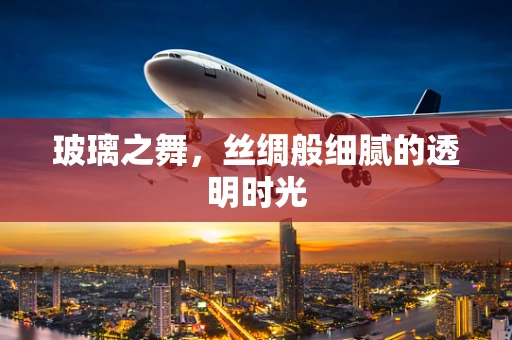 玻璃之舞，丝绸般细腻的透明时光