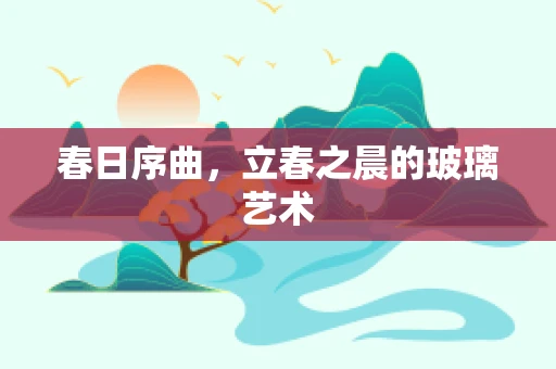 春日序曲，立春之晨的玻璃艺术