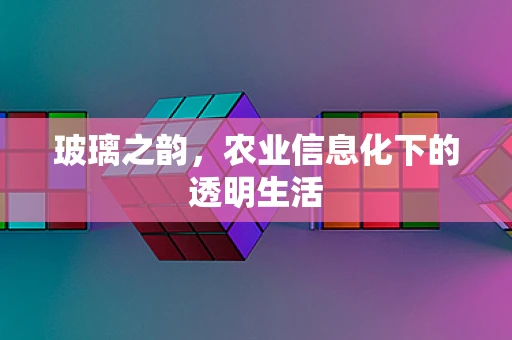 玻璃之韵，农业信息化下的透明生活