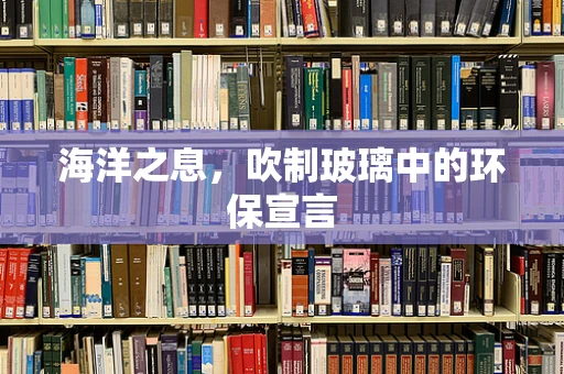 海洋之息，吹制玻璃中的环保宣言
