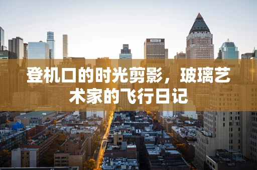 登机口的时光剪影，玻璃艺术家的飞行日记