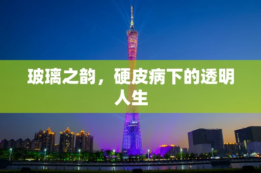 玻璃之韵，硬皮病下的透明人生