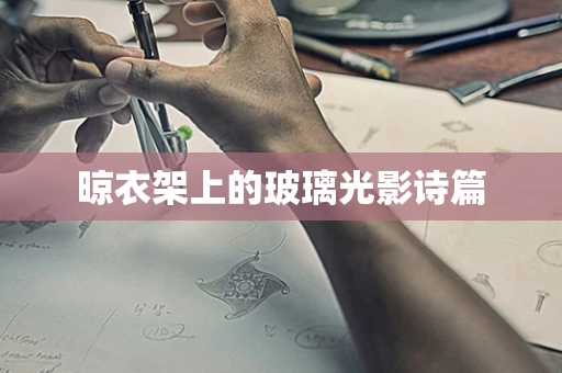 晾衣架上的玻璃光影诗篇