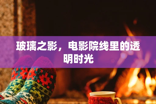 玻璃之影，电影院线里的透明时光