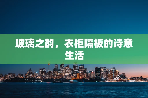 玻璃之韵，衣柜隔板的诗意生活