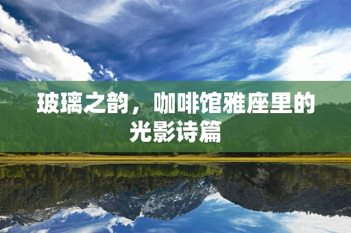 玻璃之韵，咖啡馆雅座里的光影诗篇