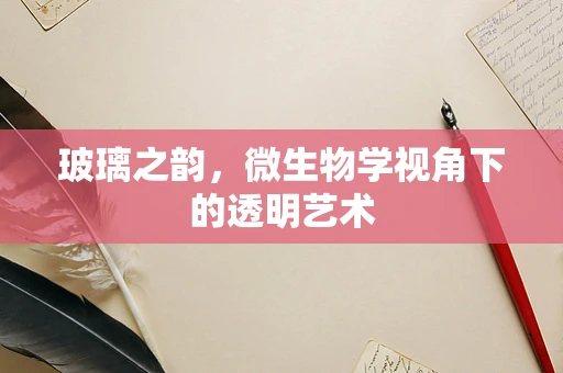 玻璃之韵，微生物学视角下的透明艺术