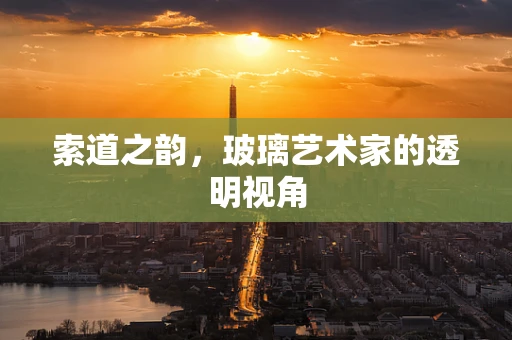 索道之韵，玻璃艺术家的透明视角