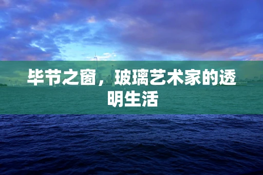 毕节之窗，玻璃艺术家的透明生活