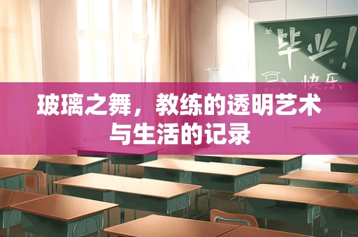玻璃之舞，教练的透明艺术与生活的记录