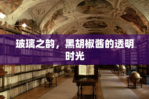 玻璃之韵，黑胡椒酱的透明时光