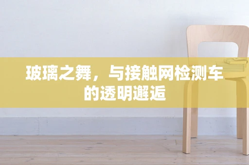 玻璃之舞，与接触网检测车的透明邂逅