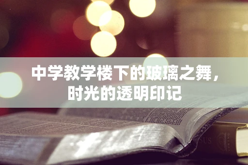 中学教学楼下的玻璃之舞，时光的透明印记