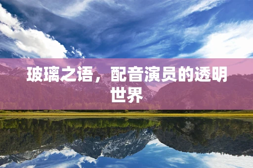 玻璃之语，配音演员的透明世界