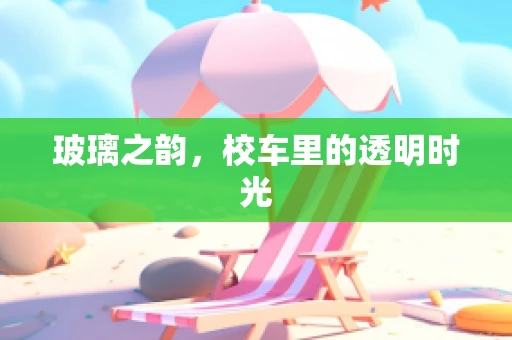 玻璃之韵，校车里的透明时光