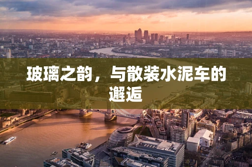 玻璃之韵，与散装水泥车的邂逅