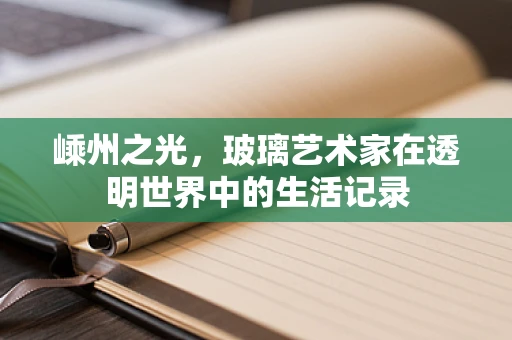 嵊州之光，玻璃艺术家在透明世界中的生活记录