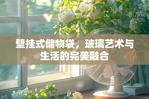 壁挂式储物袋，玻璃艺术与生活的完美融合