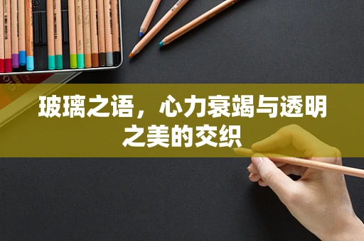 玻璃之语，心力衰竭与透明之美的交织