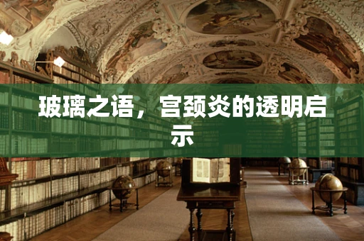 玻璃之语，宫颈炎的透明启示