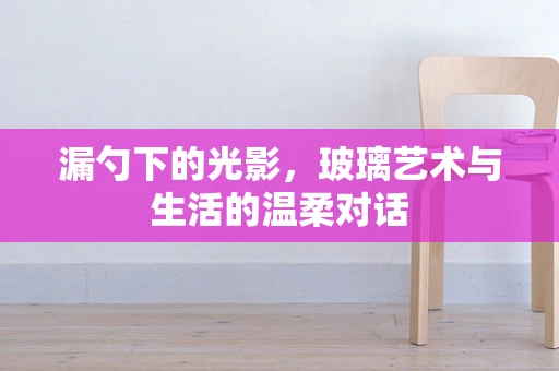 漏勺下的光影，玻璃艺术与生活的温柔对话
