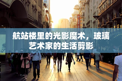 航站楼里的光影魔术，玻璃艺术家的生活剪影