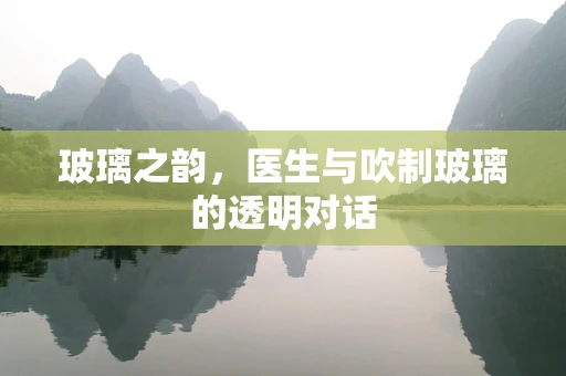 玻璃之韵，医生与吹制玻璃的透明对话