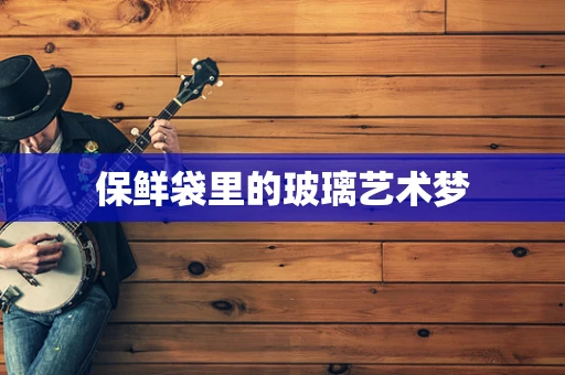 保鲜袋里的玻璃艺术梦