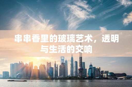 串串香里的玻璃艺术，透明与生活的交响