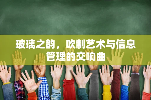 玻璃之韵，吹制艺术与信息管理的交响曲