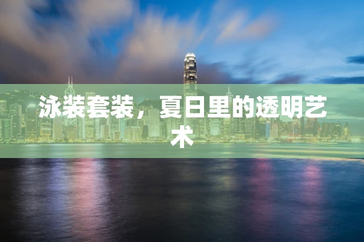 泳装套装，夏日里的透明艺术