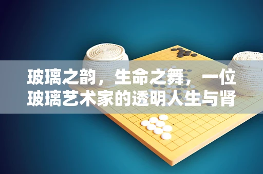 玻璃之韵，生命之舞，一位玻璃艺术家的透明人生与肾上腺疾患的抗争