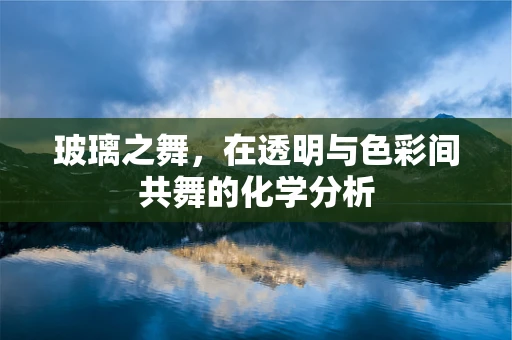 玻璃之舞，在透明与色彩间共舞的化学分析
