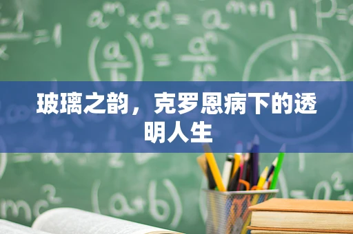 玻璃之韵，克罗恩病下的透明人生