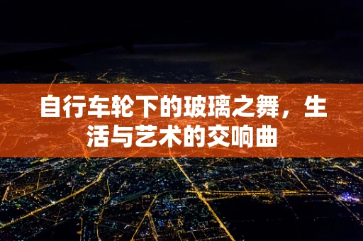 自行车轮下的玻璃之舞，生活与艺术的交响曲